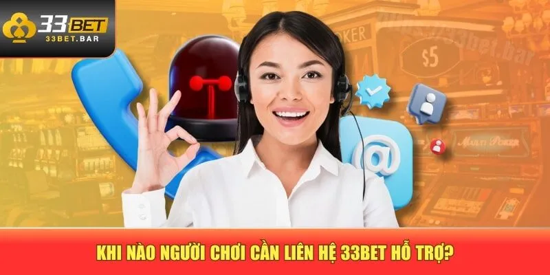 Khi nào người chơi cần liên hệ 33BET hỗ trợ?